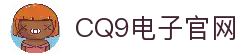CQ9电子官方网站-亚洲领先电子游艺试玩平台